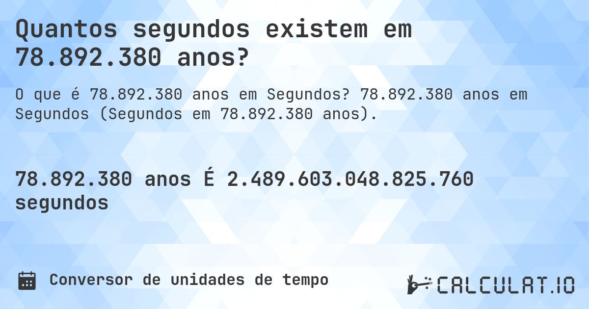 Quantos segundos existem em 78.892.380 anos?. 78.892.380 anos em Segundos (Segundos em 78.892.380 anos).