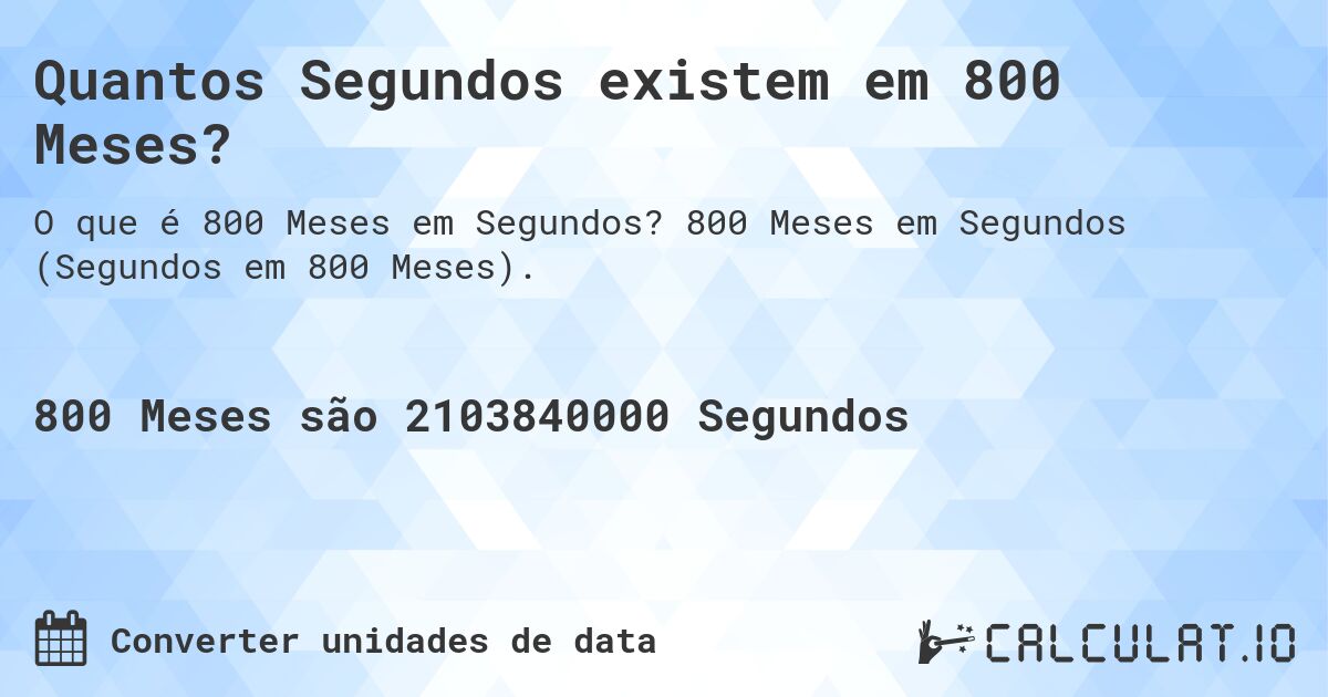 Quantos Segundos existem em 800 Meses?. 800 Meses em Segundos (Segundos em 800 Meses).