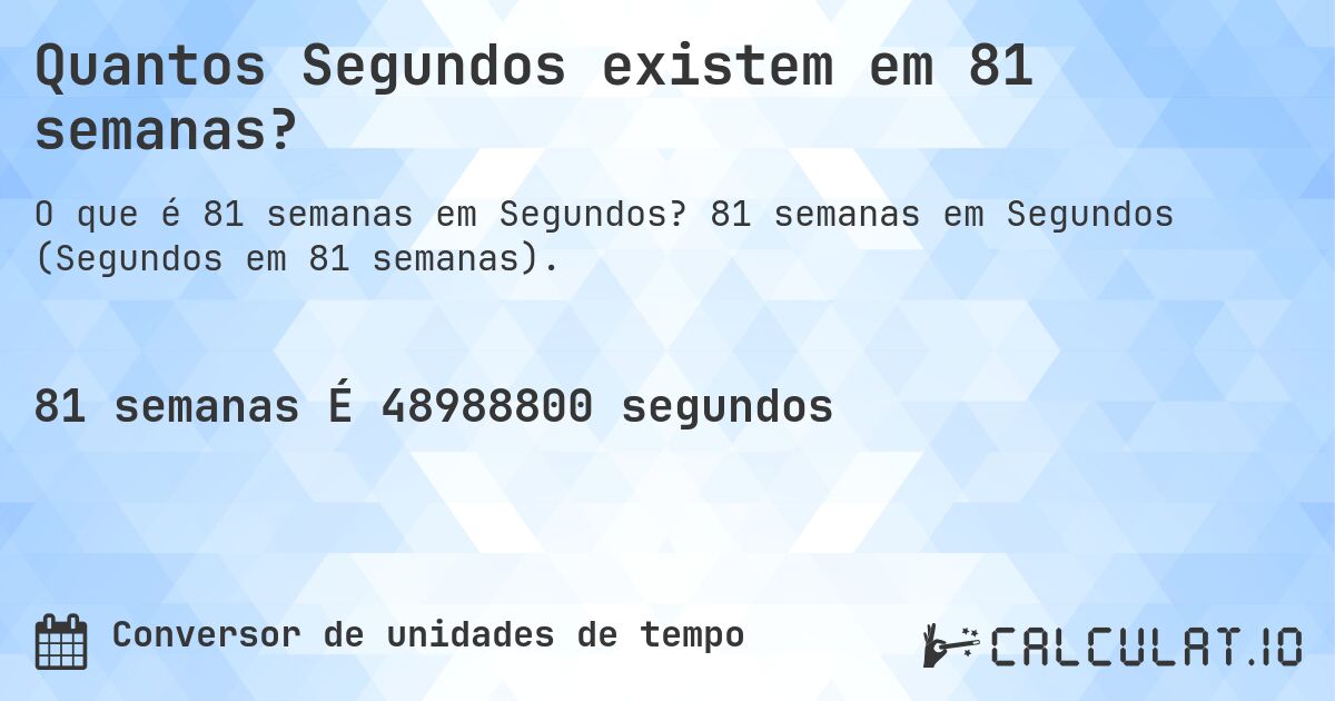 Quantos Segundos existem em 81 semanas?. 81 semanas em Segundos (Segundos em 81 semanas).