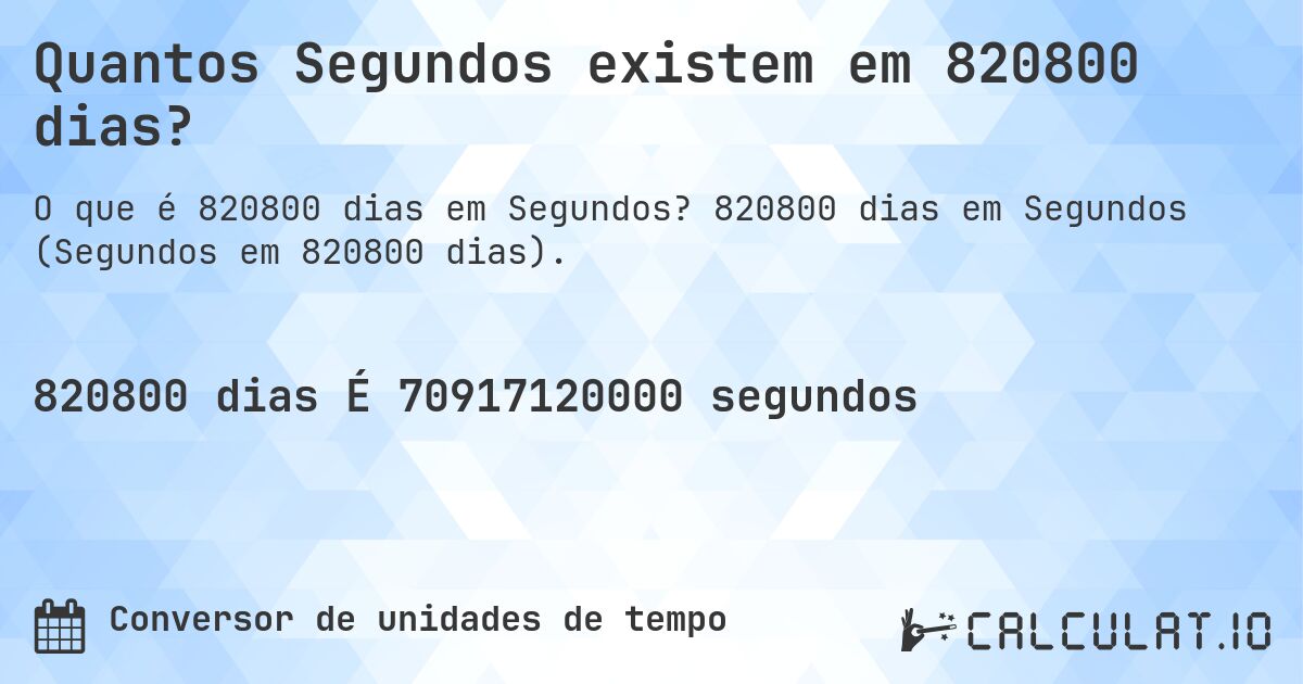 Quantos Segundos existem em 820800 dias?. 820800 dias em Segundos (Segundos em 820800 dias).