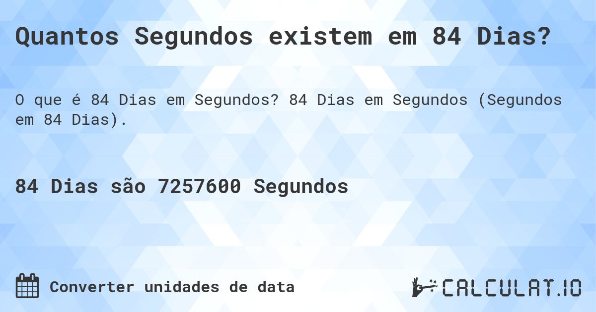 Quantos Segundos existem em 84 Dias?. 84 Dias em Segundos (Segundos em 84 Dias).