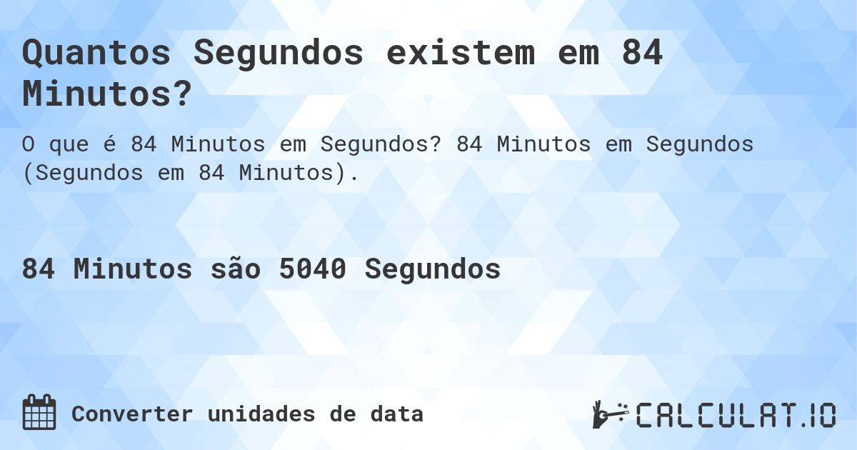 Quantos Segundos existem em 84 Minutos?. 84 Minutos em Segundos (Segundos em 84 Minutos).