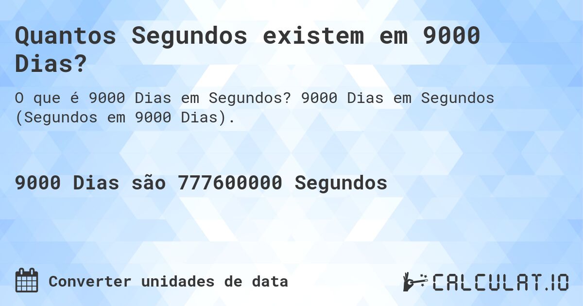 Quantos Segundos existem em 9000 Dias?. 9000 Dias em Segundos (Segundos em 9000 Dias).