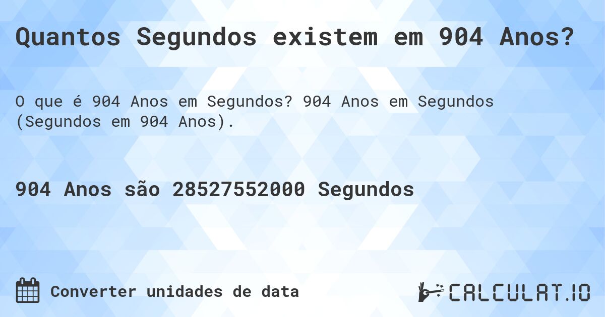 Quantos Segundos existem em 904 Anos?. 904 Anos em Segundos (Segundos em 904 Anos).