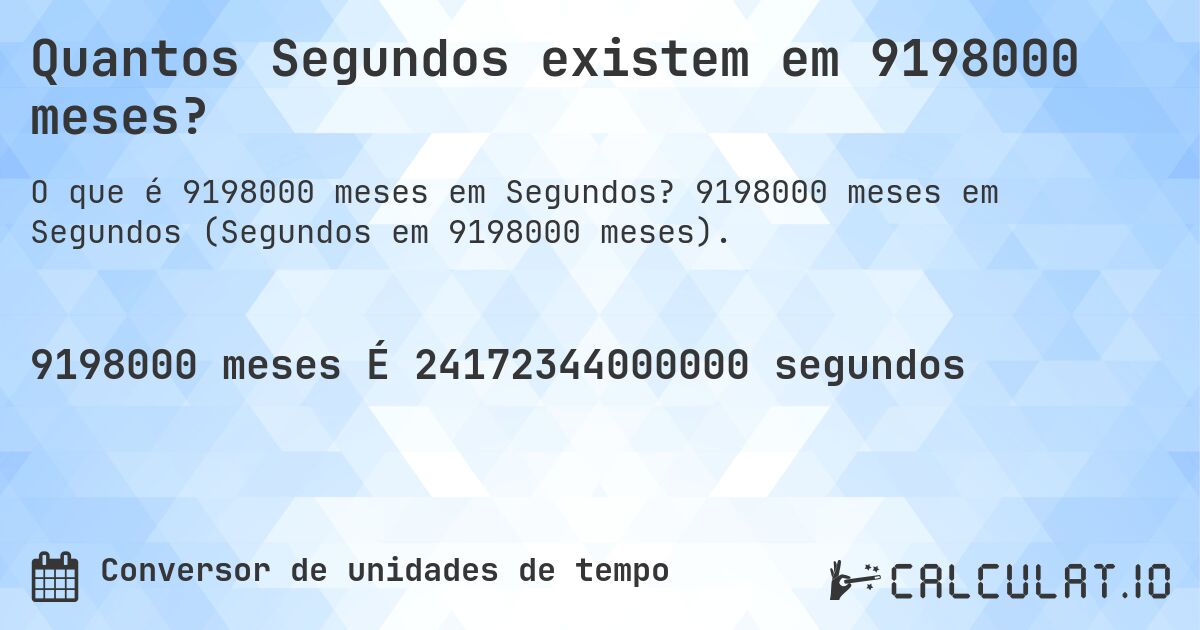 Quantos Segundos existem em 9198000 meses?. 9198000 meses em Segundos (Segundos em 9198000 meses).
