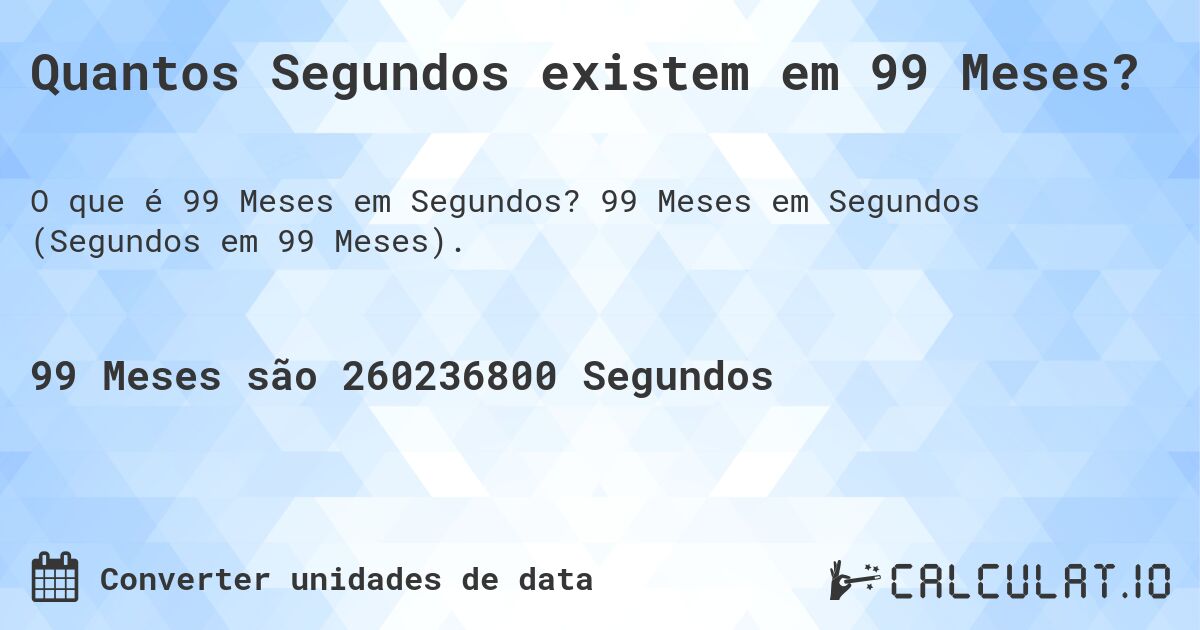 Quantos Segundos existem em 99 Meses?. 99 Meses em Segundos (Segundos em 99 Meses).