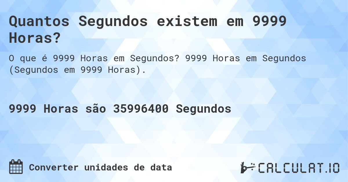 Quantos Segundos existem em 9999 Horas?. 9999 Horas em Segundos (Segundos em 9999 Horas).