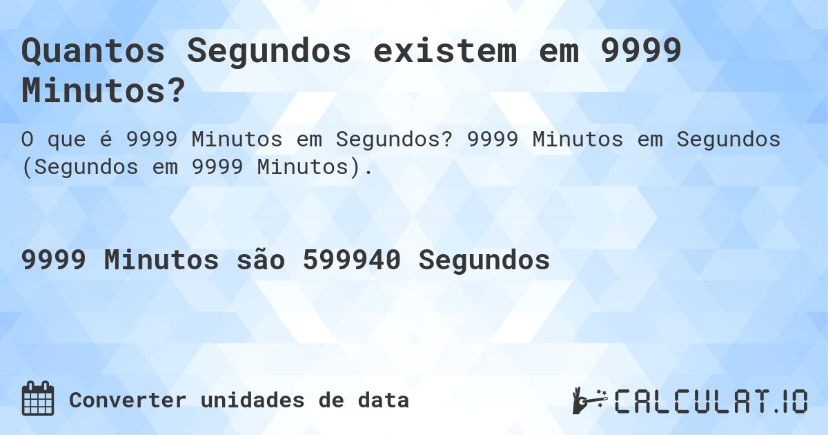 Quantos Segundos existem em 9999 Minutos?. 9999 Minutos em Segundos (Segundos em 9999 Minutos).