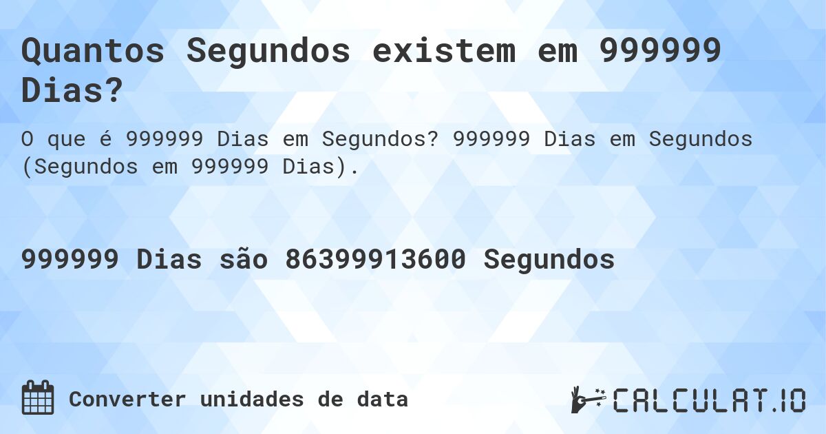 Quantos Segundos existem em 999999 Dias?. 999999 Dias em Segundos (Segundos em 999999 Dias).