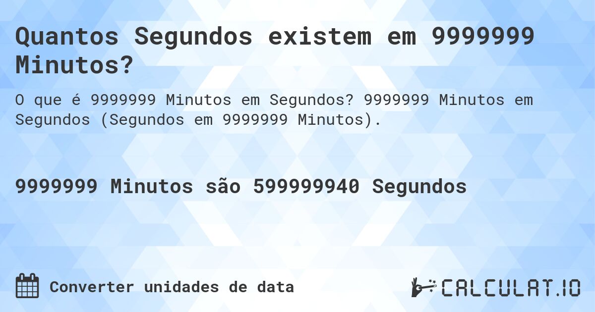 Quantos Segundos existem em 9999999 Minutos?. 9999999 Minutos em Segundos (Segundos em 9999999 Minutos).