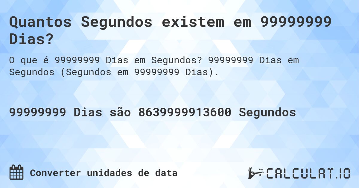 Quantos Segundos existem em 99999999 Dias?. 99999999 Dias em Segundos (Segundos em 99999999 Dias).