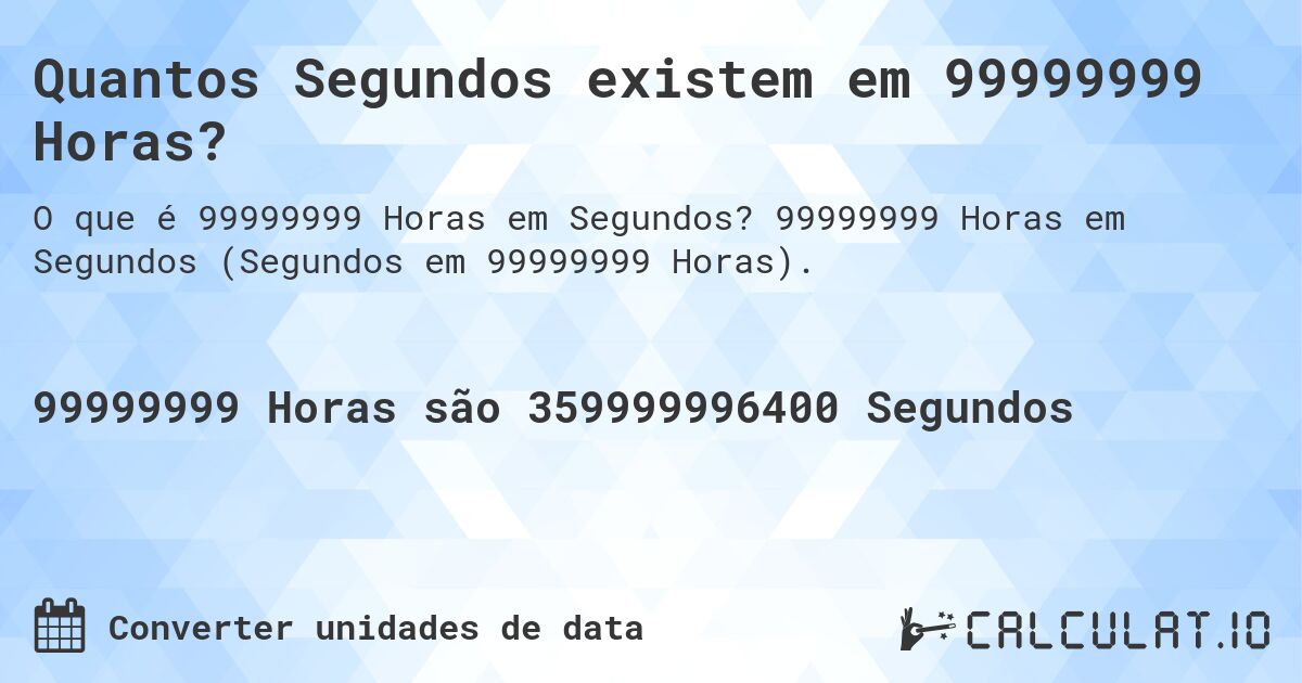 Quantos Segundos existem em 99999999 Horas?. 99999999 Horas em Segundos (Segundos em 99999999 Horas).