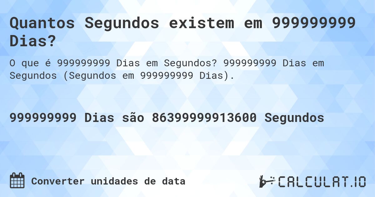 Quantos Segundos existem em 999999999 Dias?. 999999999 Dias em Segundos (Segundos em 999999999 Dias).