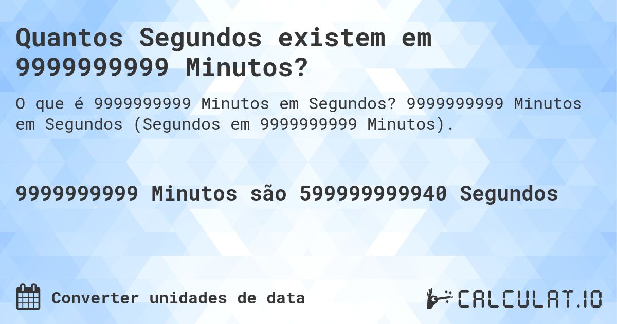 Quantos Segundos existem em 9999999999 Minutos?. 9999999999 Minutos em Segundos (Segundos em 9999999999 Minutos).