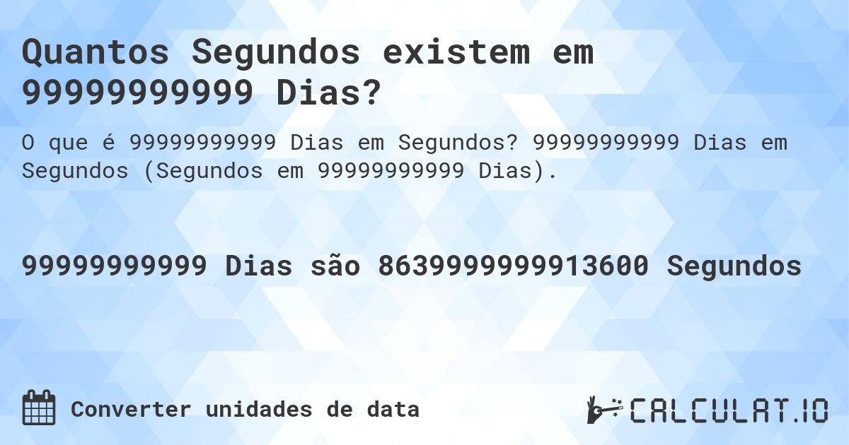Quantos Segundos existem em 99999999999 Dias?. 99999999999 Dias em Segundos (Segundos em 99999999999 Dias).