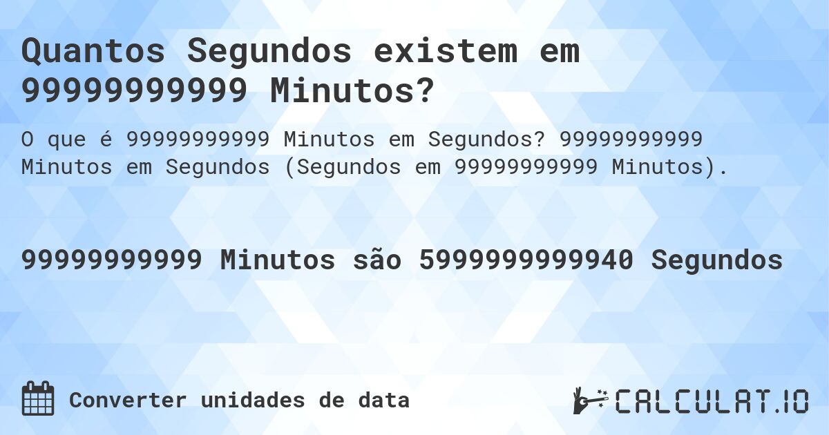 Quantos Segundos existem em 99999999999 Minutos?. 99999999999 Minutos em Segundos (Segundos em 99999999999 Minutos).