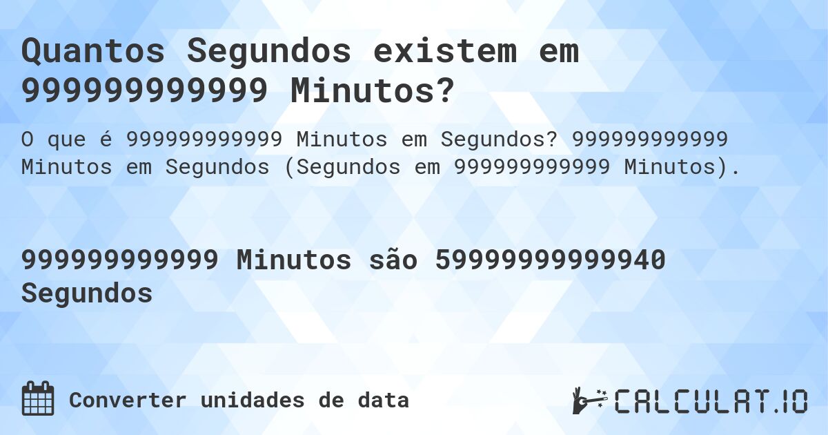 Quantos Segundos existem em 999999999999 Minutos?. 999999999999 Minutos em Segundos (Segundos em 999999999999 Minutos).