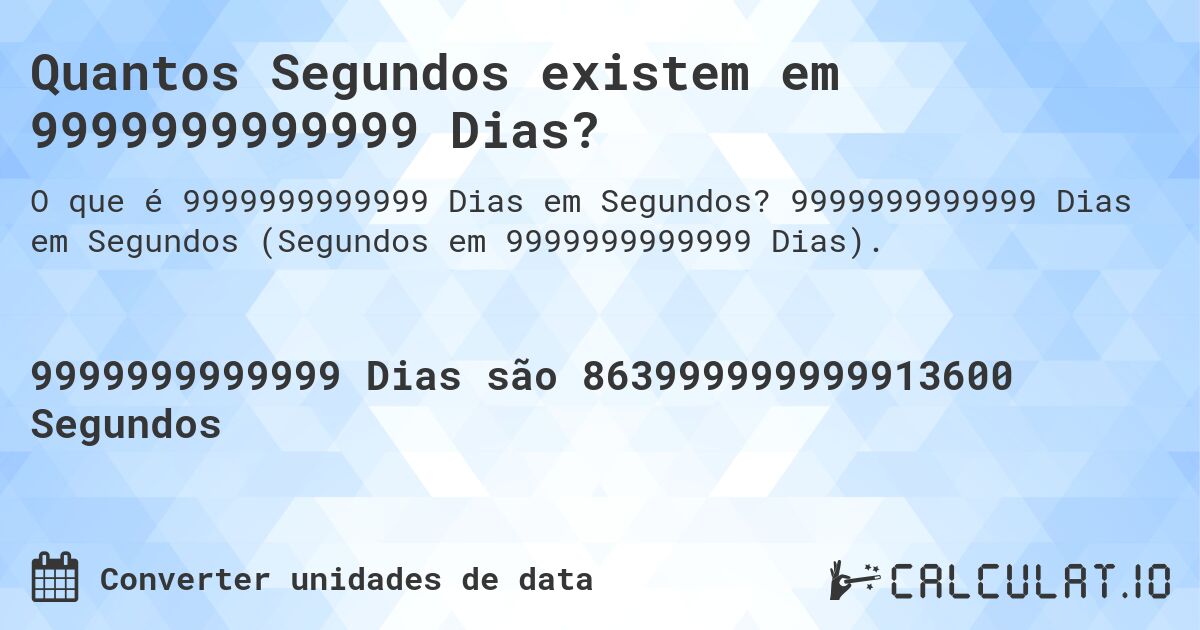 Quantos Segundos existem em 9999999999999 Dias?. 9999999999999 Dias em Segundos (Segundos em 9999999999999 Dias).