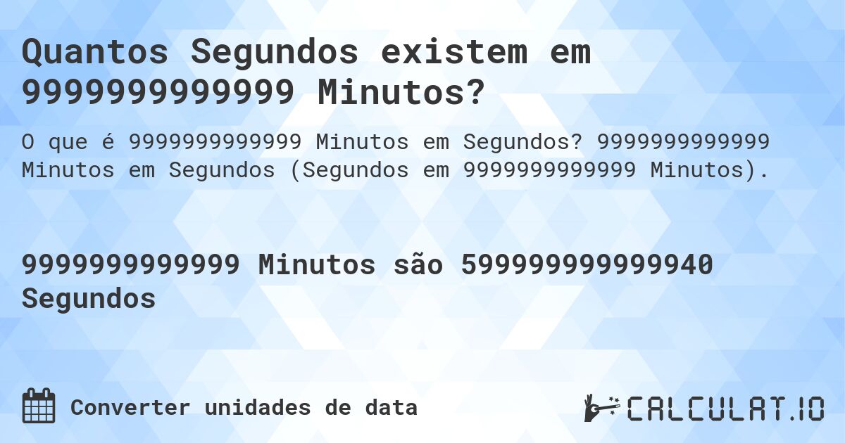 Quantos Segundos existem em 9999999999999 Minutos?. 9999999999999 Minutos em Segundos (Segundos em 9999999999999 Minutos).