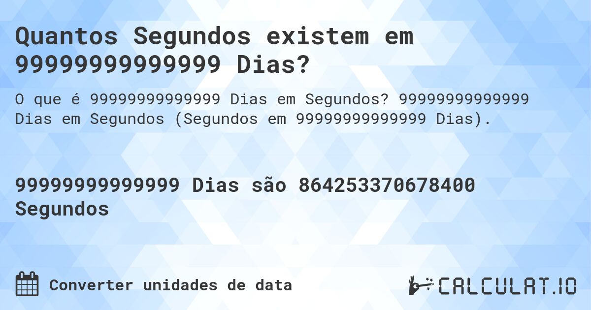 Quantos Segundos existem em 99999999999999 Dias?. 99999999999999 Dias em Segundos (Segundos em 99999999999999 Dias).