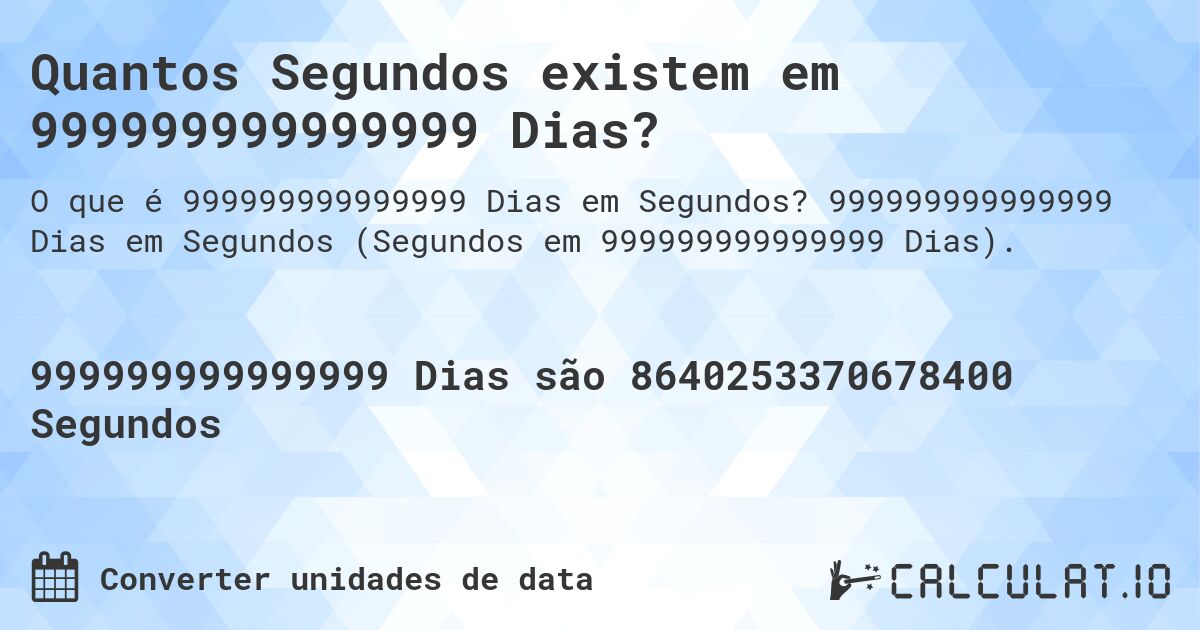 Quantos Segundos existem em 999999999999999 Dias?. 999999999999999 Dias em Segundos (Segundos em 999999999999999 Dias).