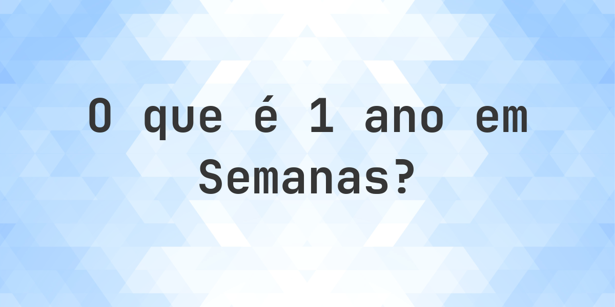 Quantos Semanas existem em 1 Anos? - Calculatio