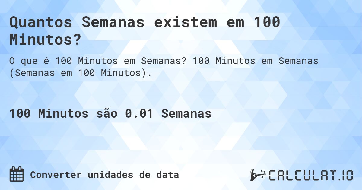 Quantos Semanas existem em 100 Minutos?. 100 Minutos em Semanas (Semanas em 100 Minutos).
