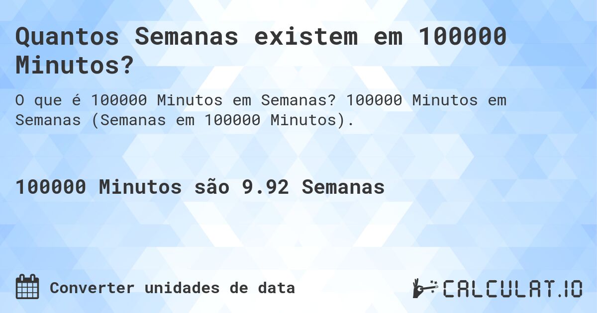 Quantos Semanas existem em 100000 Minutos?. 100000 Minutos em Semanas (Semanas em 100000 Minutos).