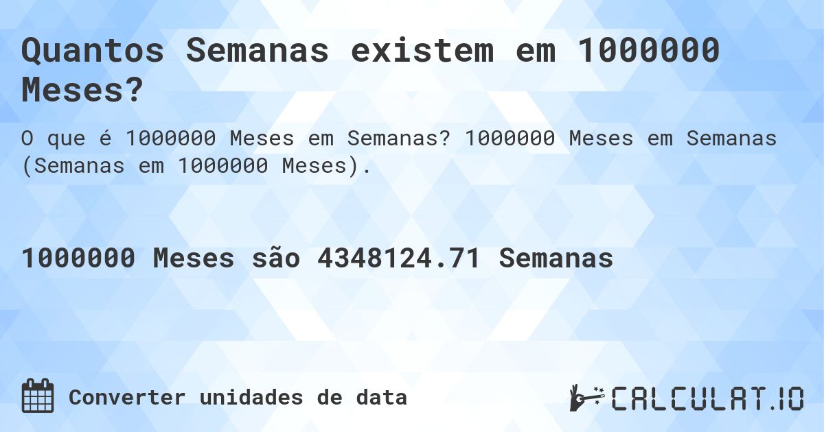 Quantos Semanas existem em 1000000 Meses?. 1000000 Meses em Semanas (Semanas em 1000000 Meses).