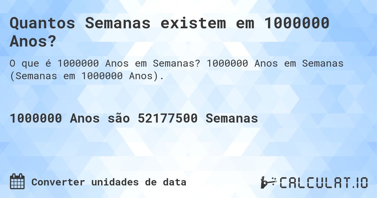 Quantos Semanas existem em 1000000 Anos?. 1000000 Anos em Semanas (Semanas em 1000000 Anos).