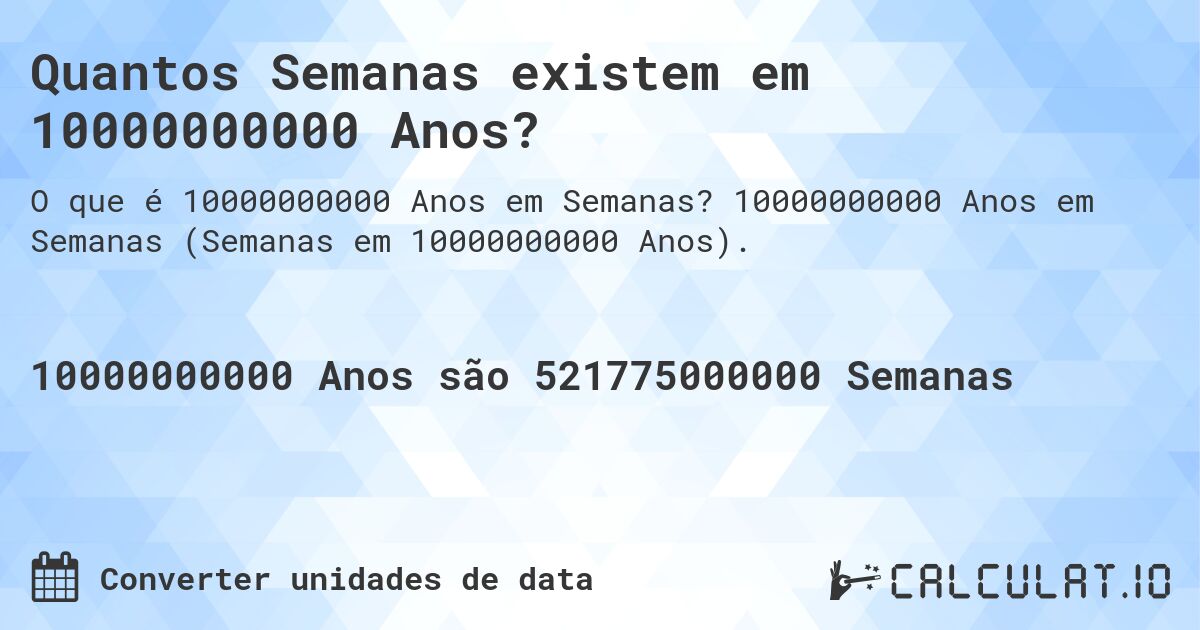 Quantos Semanas existem em 10000000000 Anos?. 10000000000 Anos em Semanas (Semanas em 10000000000 Anos).
