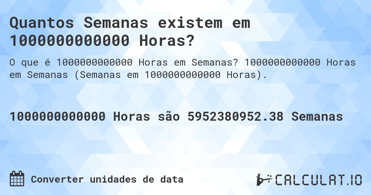 Quantos Semanas existem em 1000000000000 Horas?. 1000000000000 Horas em Semanas (Semanas em 1000000000000 Horas).