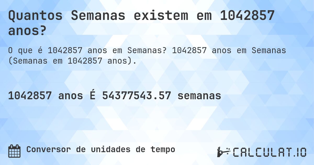 Quantos Semanas existem em 1042857 anos?. 1042857 anos em Semanas (Semanas em 1042857 anos).