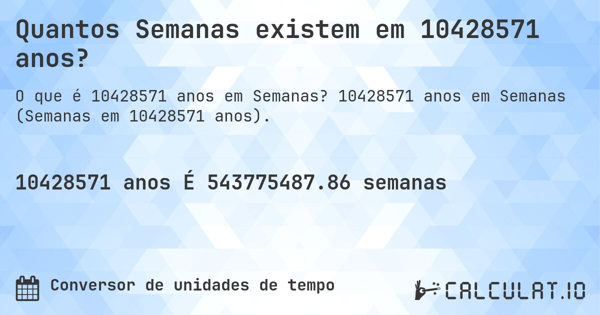 Quantos Semanas existem em 10428571 anos?. 10428571 anos em Semanas (Semanas em 10428571 anos).
