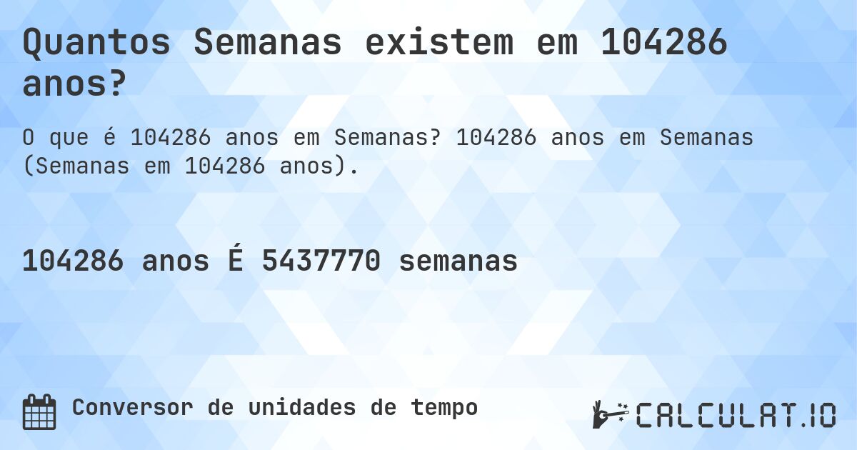 Quantos Semanas existem em 104286 anos?. 104286 anos em Semanas (Semanas em 104286 anos).