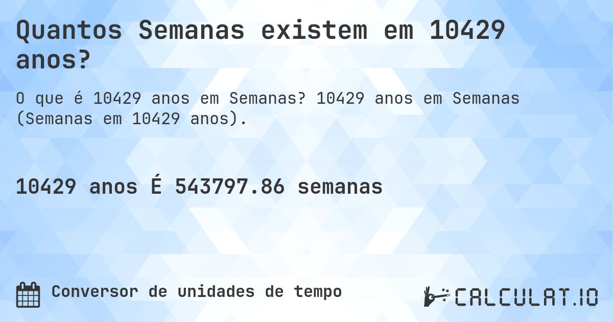 Quantos Semanas existem em 10429 anos?. 10429 anos em Semanas (Semanas em 10429 anos).