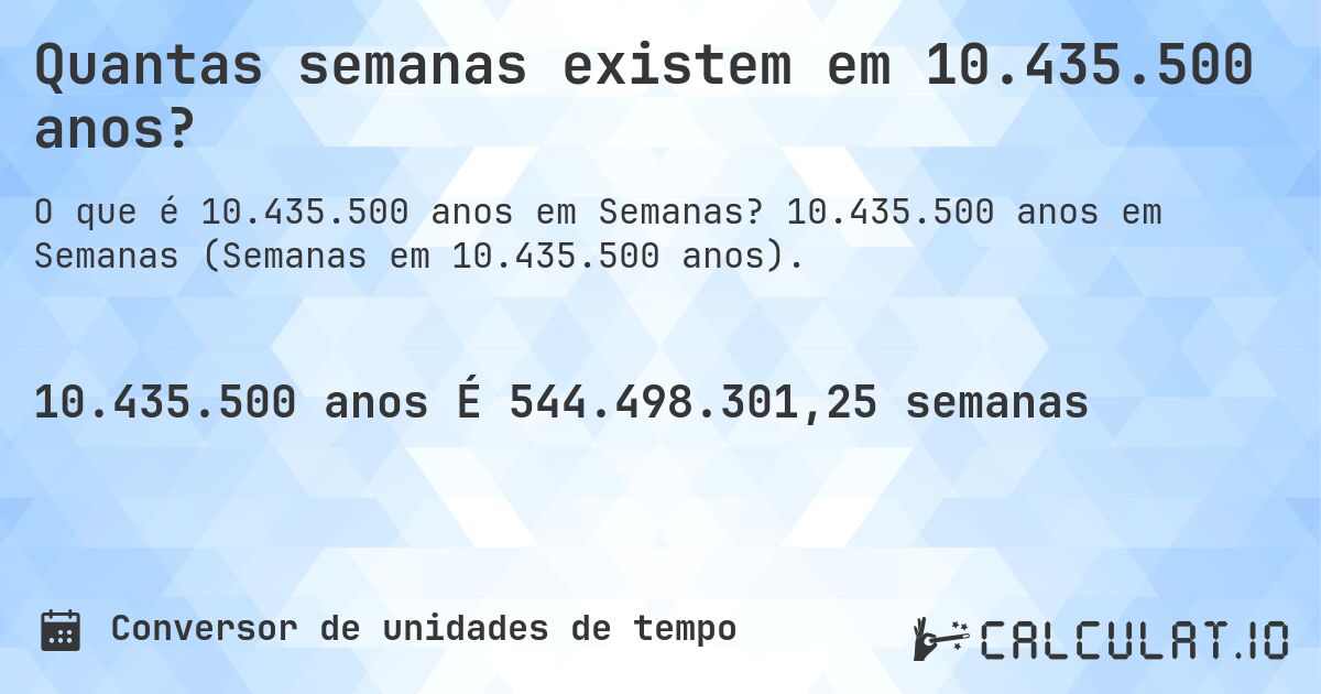 Quantas semanas existem em 10.435.500 anos?. 10.435.500 anos em Semanas (Semanas em 10.435.500 anos).