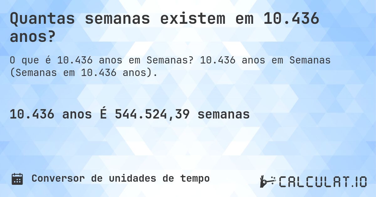 Quantas semanas existem em 10.436 anos?. 10.436 anos em Semanas (Semanas em 10.436 anos).
