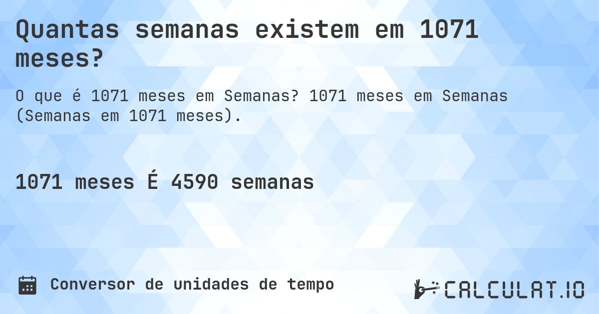 Quantas semanas existem em 1071 meses?. 1071 meses em Semanas (Semanas em 1071 meses).