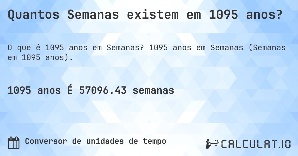 Quantos Semanas existem em 1095 anos?. 1095 anos em Semanas (Semanas em 1095 anos).