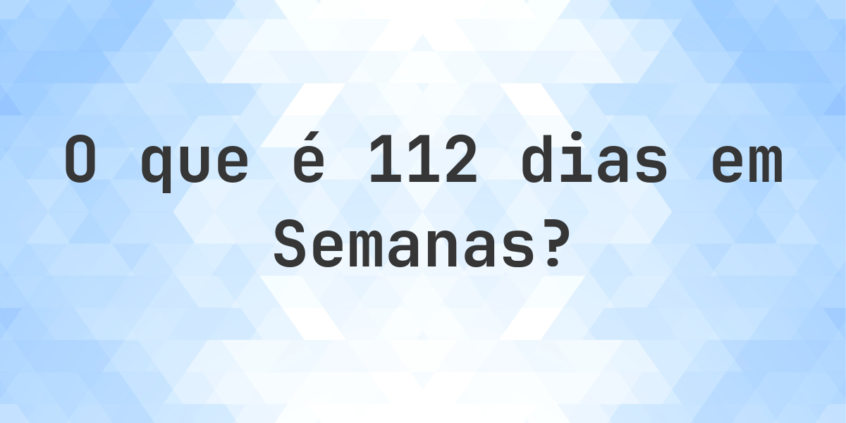 Quantos Semanas existem em 112 Dias? - Calculatio