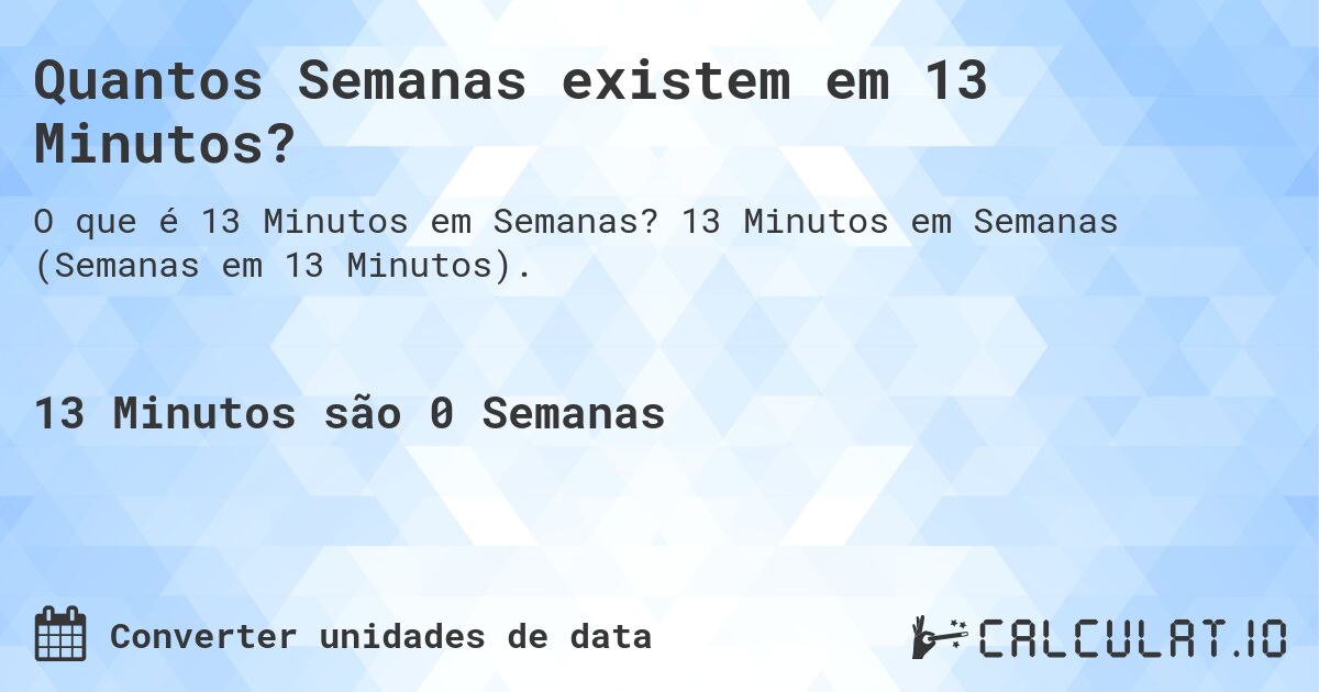 Quantos Semanas existem em 13 Minutos?. 13 Minutos em Semanas (Semanas em 13 Minutos).