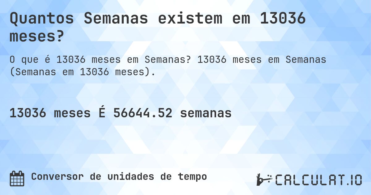 Quantos Semanas existem em 13036 meses?. 13036 meses em Semanas (Semanas em 13036 meses).
