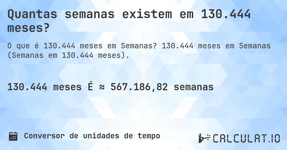 Quantas semanas existem em 130.444 meses?. 130.444 meses em Semanas (Semanas em 130.444 meses).