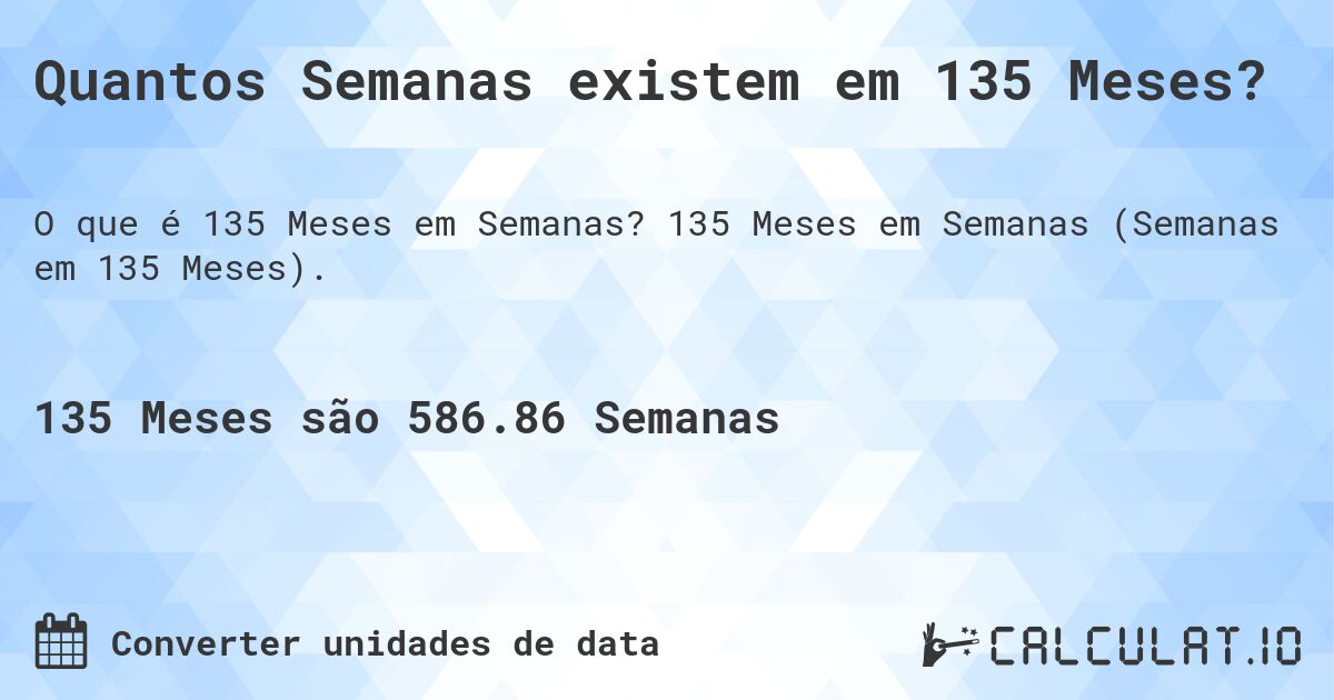 Quantos Semanas existem em 135 Meses?. 135 Meses em Semanas (Semanas em 135 Meses).