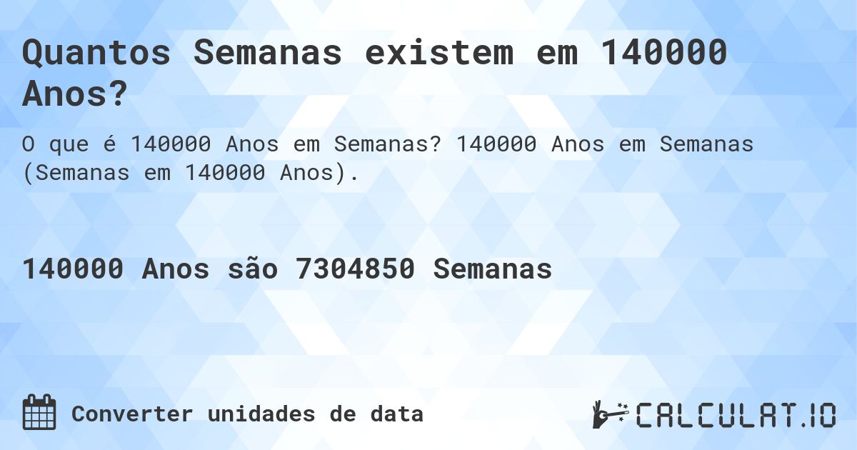 Quantos Semanas existem em 140000 Anos?. 140000 Anos em Semanas (Semanas em 140000 Anos).