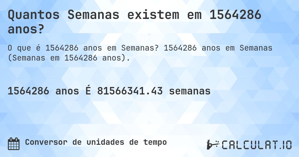Quantos Semanas existem em 1564286 anos?. 1564286 anos em Semanas (Semanas em 1564286 anos).