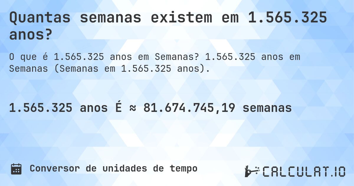 Quantas semanas existem em 1.565.325 anos?. 1.565.325 anos em Semanas (Semanas em 1.565.325 anos).