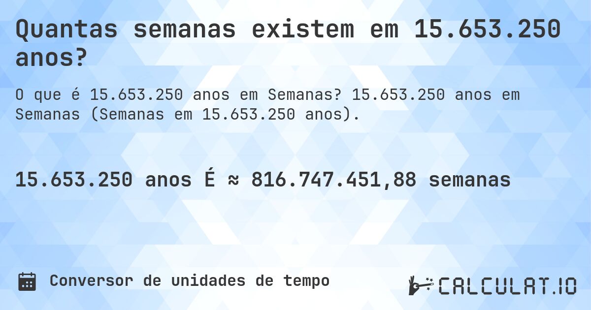 Quantas semanas existem em 15.653.250 anos?. 15.653.250 anos em Semanas (Semanas em 15.653.250 anos).