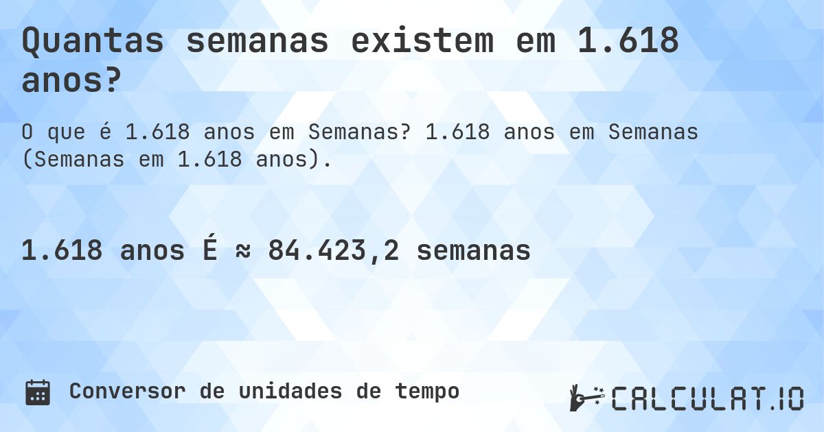 Quantas semanas existem em 1.618 anos?. 1.618 anos em Semanas (Semanas em 1.618 anos).